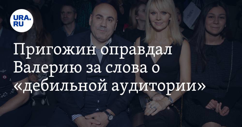 Анита Цой - Иосиф Пригожин - Пригожин оправдал Валерию за слова о «дебильной аудитории» - ura.news