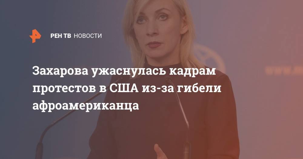 Мария Захарова - Джордж Флойд - Захарова ужаснулась кадрам протестов в США из-за гибели афроамериканца - ren.tv - Россия - США