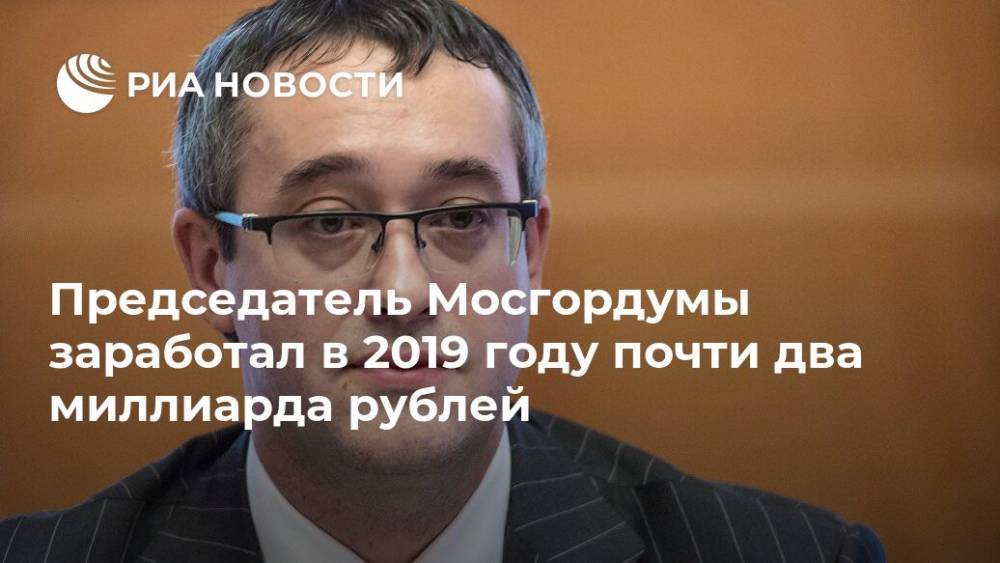Алексей Шапошников - Председатель Мосгордумы заработал в 2019 году почти два миллиарда рублей - ria.ru - Москва
