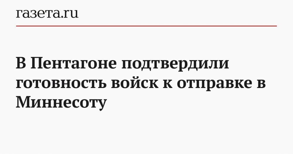 Джордж Флойд - В Пентагоне подтвердили готовность войск к отправке в Миннесоту - gazeta.ru - США - шт. Миннесота