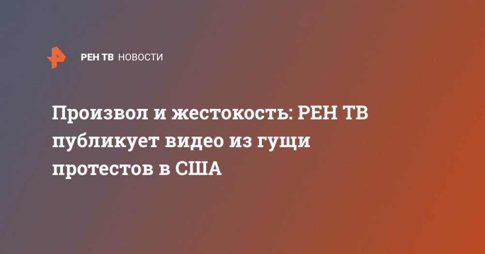 Джордж Флойд - Произвол и жестокость: публикует видео из гущи протестов в США - ren.tv - США
