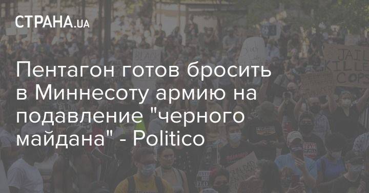 Джордж Флойд - Пентагон готов бросить в Миннесоту армию на подавление "черного майдана" - Politico - usa.one - США - шт. Миннесота