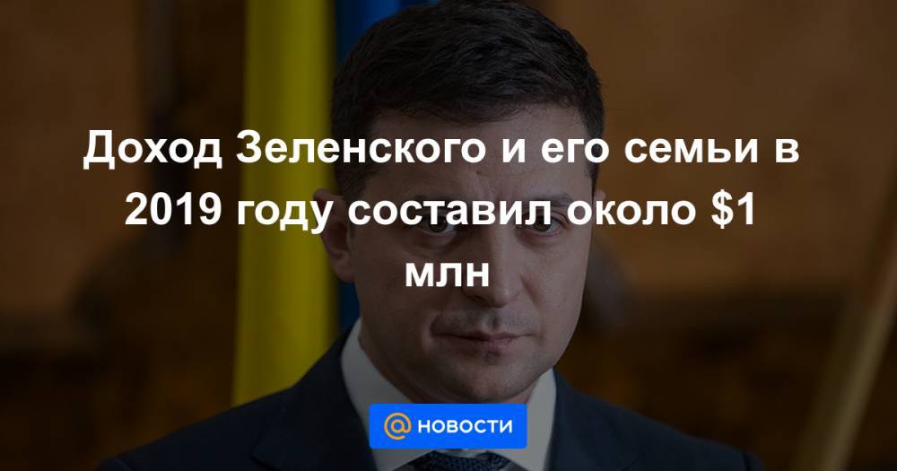 Сергей Шефир - Доход Зеленского и его семьи в 2019 году составил около $1 млн - news.mail.ru - Россия - Киев - Англия