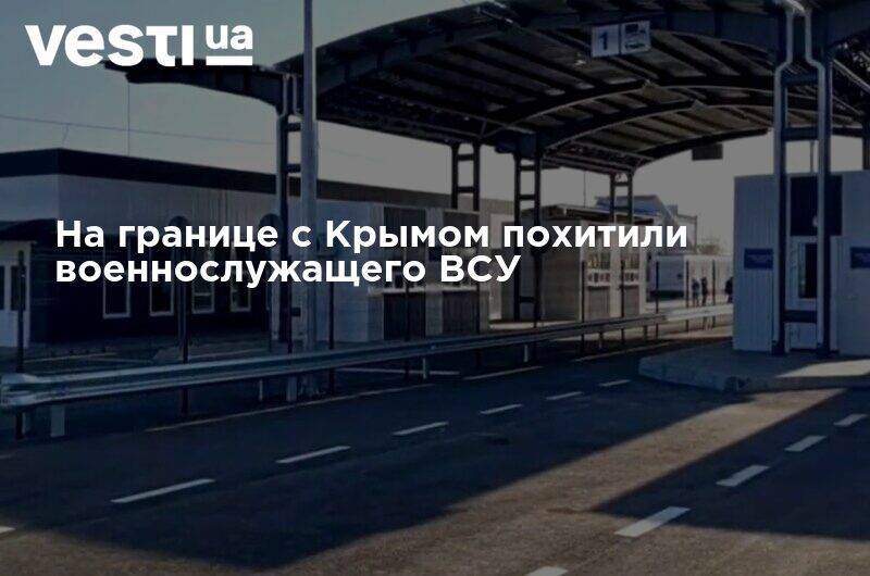 На границе с Крымом похитили военнослужащего ВСУ - vesti.ua - Украина - Крым