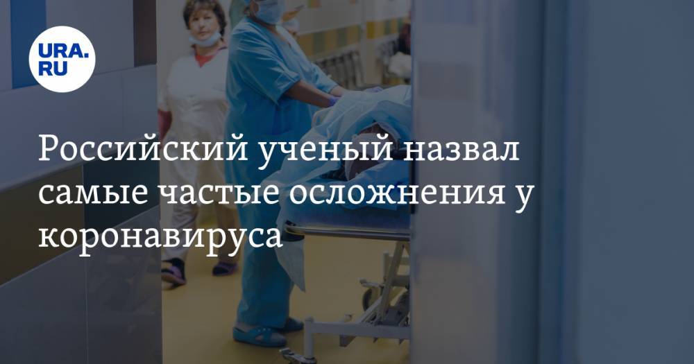 Андрей Демин - Российский ученый назвал очень частые осложнения от коронавируса - ura.news - Россия - Ухань