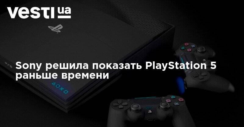 Sony решила показать PlayStation 5 раньше времени - vesti.ua
