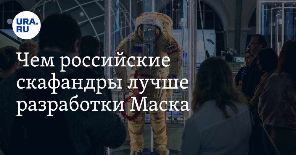Илоной Маской - Чем российские скафандры лучше разработки Маска. Мнение сотрудника частной космической компании - ura.news