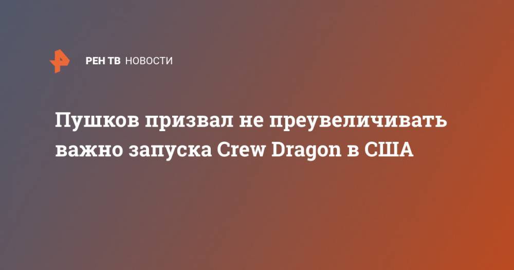 Алексей Пушков - Илон Маск - Пушков призвал не преувеличивать важно запуска Crew Dragon в США - ren.tv - Россия - США