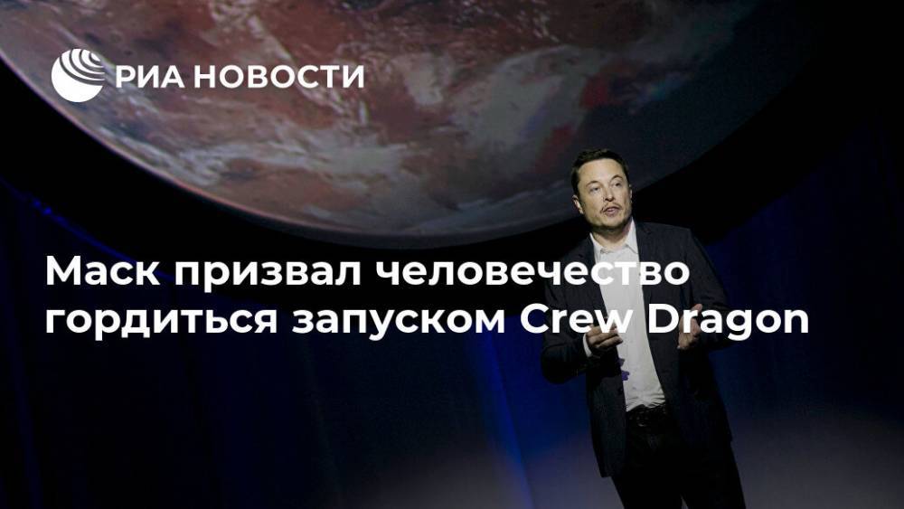 Дональд Трамп - Илон Маск - Роберт Бенкен - Херли Даг - Маск призвал человечество гордиться запуском Crew Dragon - ria.ru - Москва - США