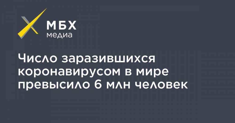Джонс Хопкинс - Число заразившихся коронавирусом в мире превысило 6 млн человек - mbk.news - Россия - США - Англия - Италия - Франция - Бразилия