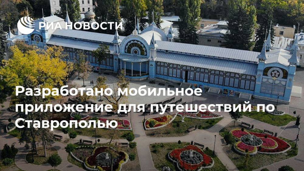 Разработано мобильное приложение для путешествий по Ставрополью - ria.ru - Москва - Ставрополье