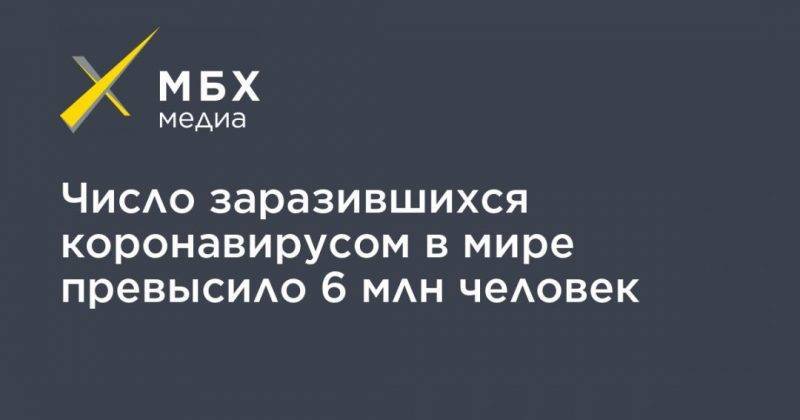 Джонс Хопкинс - Число заразившихся коронавирусом в мире превысило 6 млн человек - usa.one - Россия - США - Англия - Италия - Франция - Бразилия