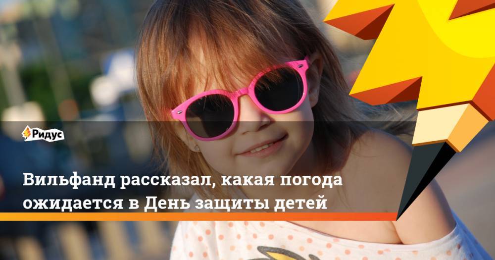 Роман Вильфанд - Татьяна Позднякова - Вильфанд рассказал, какая погода ожидается в День защиты детей - ridus.ru - Москва - Россия