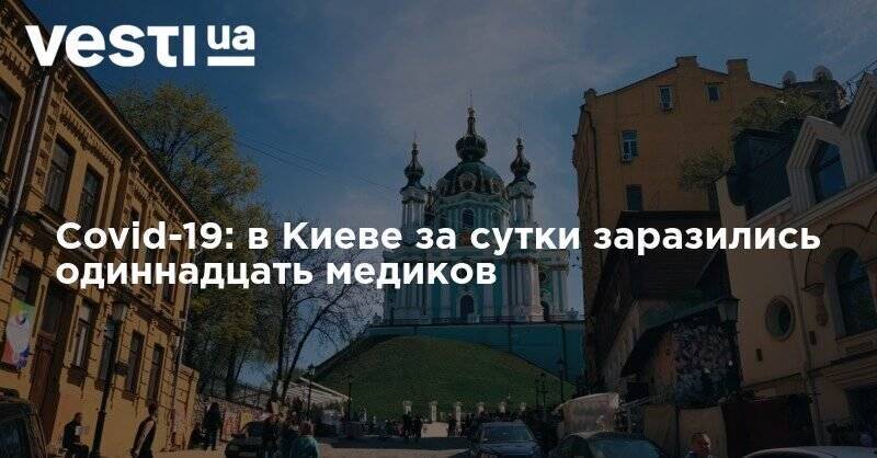 Виталий Кличко - Covid-19: в Киеве за сутки заразились одиннадцать медиков - vesti.ua - Киев