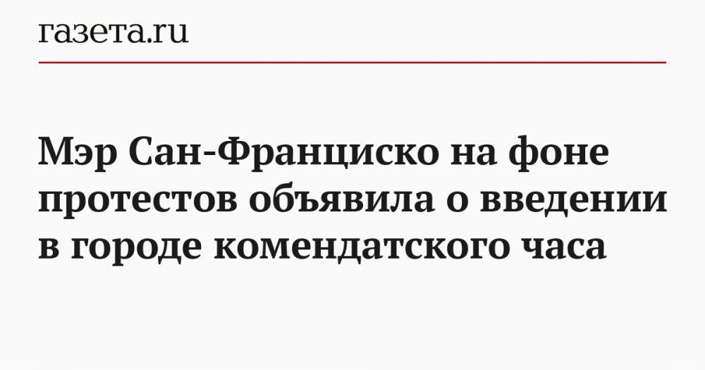 Джордж Флойд - Сан - Мэр Сан-Франциско на фоне протестов объявила о введении в городе комендантского часа - gazeta.ru - Лондон - Сан-Франциско