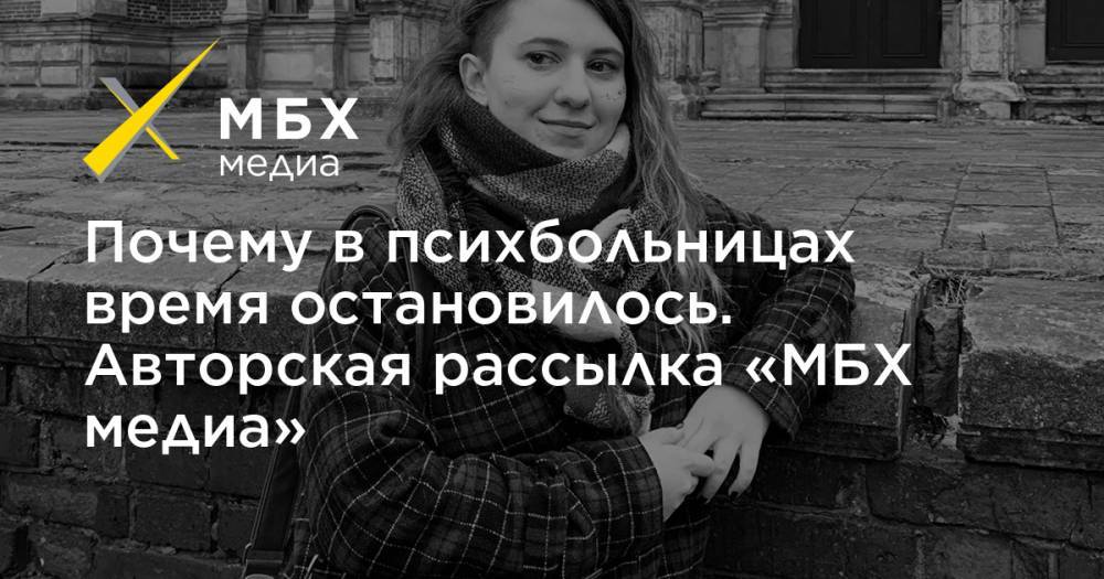 Почему в психбольницах время остановилось. Авторская рассылка «МБХ медиа» - mbk.news
