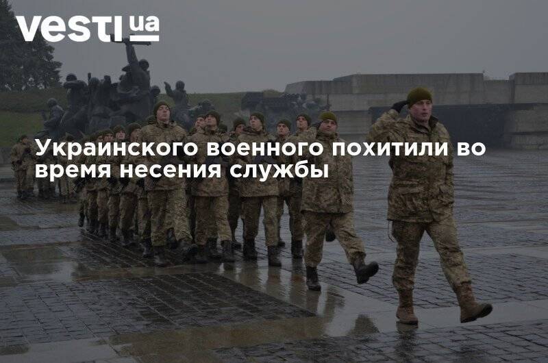 Украинского военного похитили во время несения службы - vesti.ua - Украина