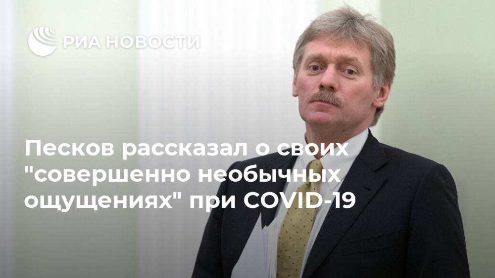 Дмитрий Песков - Песков рассказал о своих "совершенно необычных ощущениях" при COVID-19 - ria.ru - Москва - Россия