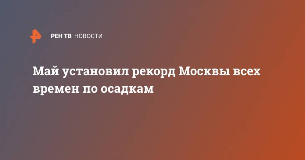 Михаил Леус - Май установил рекорд Москвы всех времен по осадкам - ren.tv - Москва - Германия