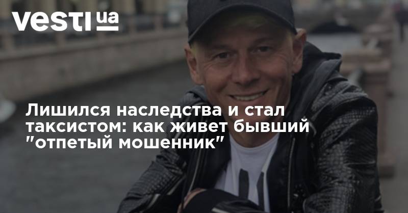 Лишился наследства и стал таксистом: как живет бывший "отпетый мошенник" - vesti.ua - Санкт-Петербург