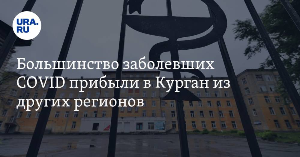 Большинство заболевших COVID прибыли в Курган из других регионов - ura.news - Москва - Санкт-Петербург - Екатеринбург - Тюменская обл. - Хабаровск - Курганская обл. - Югра - Курган