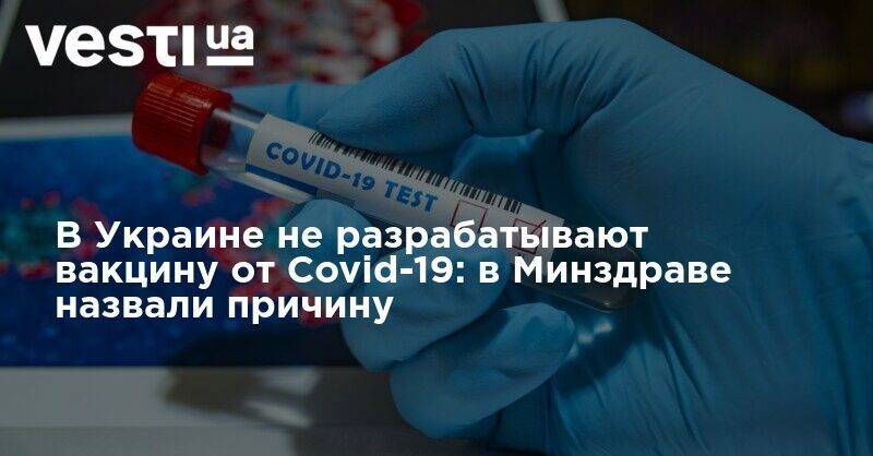 Виктор Ляшко - В Украине не разрабатывают вакцину от Covid-19: в Минздраве назвали причину - vesti.ua - Украина