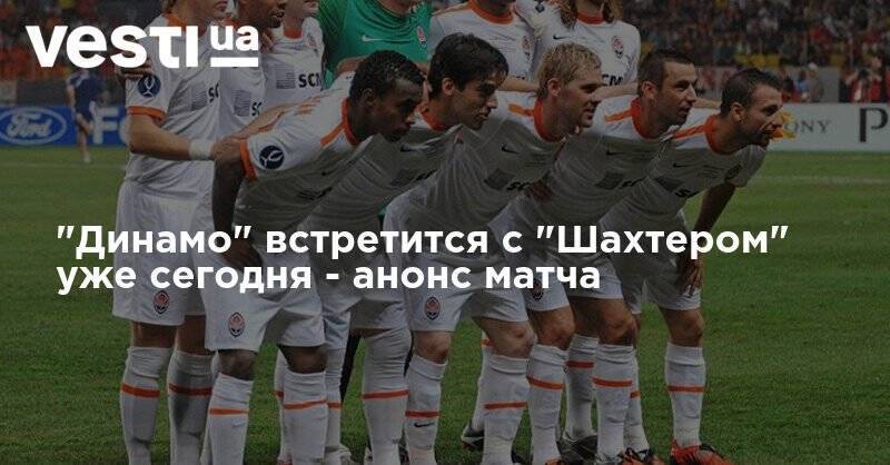 "Динамо" встретится с "Шахтером" уже сегодня - анонс матча - vesti.ua - Украина - Киев