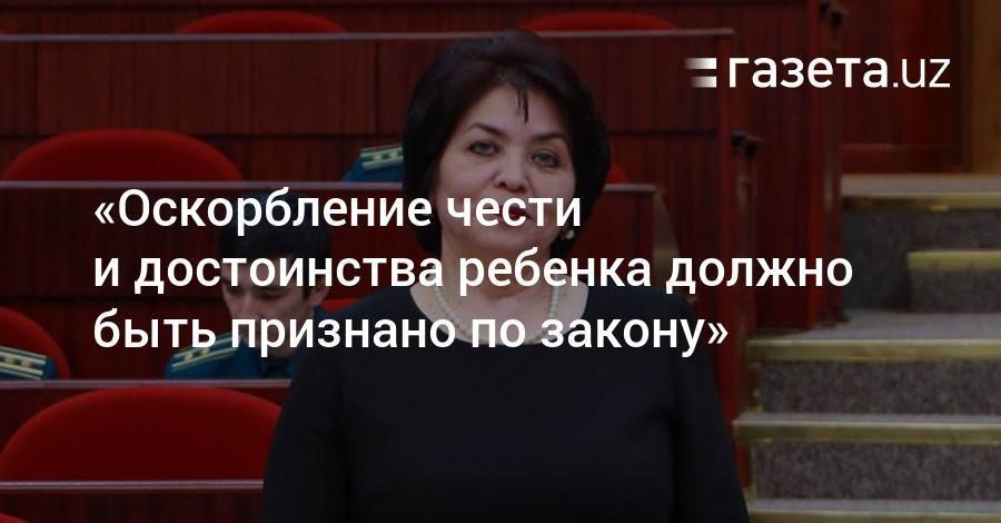 «Оскорбление чести и достоинства ребенка должно быть признано и наказано по закону» - gazeta.uz
