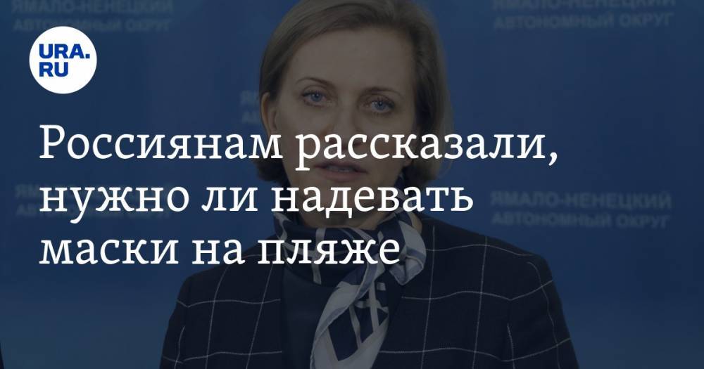 Анна Попова - Павел Зарубин - Россиянам рассказали, нужно ли надевать маски на пляже - ura.news - Россия