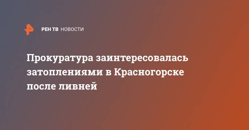 Прокуратура заинтересовалась затоплениями в Красногорске после ливней - ren.tv - Московская обл. - Красногорск