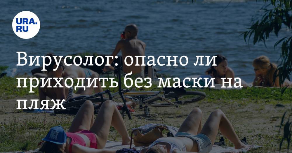 Анна Попова - Алексей Аграновский - Вирусолог: опасно ли приходить без маски на пляж - ura.news - Россия