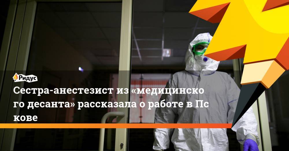 Владимир Путин - Сестра-анестезист из«медицинского десанта» рассказала оработе вПскове - ridus.ru - Москва - Россия - Псков