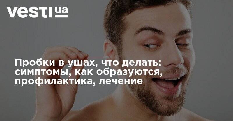 Пробки в ушах, что делать: симптомы, как образуются, профилактика, лечение - vesti.ua