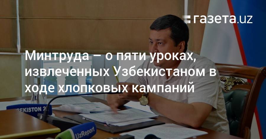 Минтруда — о пяти уроках, извлеченных Узбекистаном в ходе хлопковых кампаний - gazeta.uz - США - Вашингтон - Узбекистан