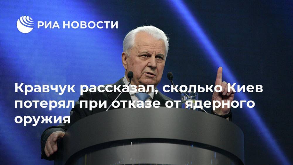 Леонид Кравчук - Кравчук рассказал, сколько Киев потерял при отказе от ядерного оружия - ria.ru - Москва - Россия - США - Украина - Киев