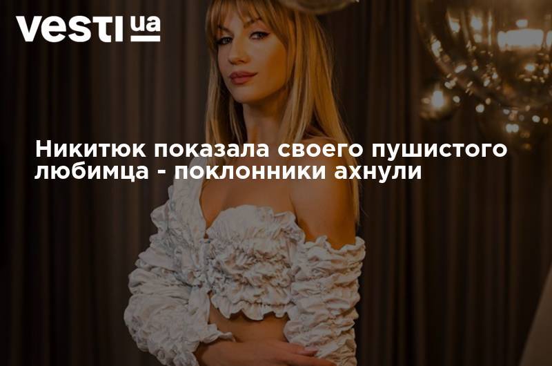 Алеся Никитюк - Леся Никитюк - Никитюк показала своего пушистого любимца - поклонники ахнули - vesti.ua