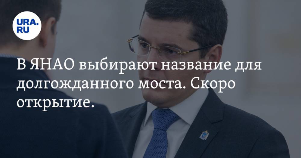 Дмитрий Артюхов - В ЯНАО выбирают название для долгожданного моста. Скоро открытие. ВИДЕО - ura.news - окр. Янао