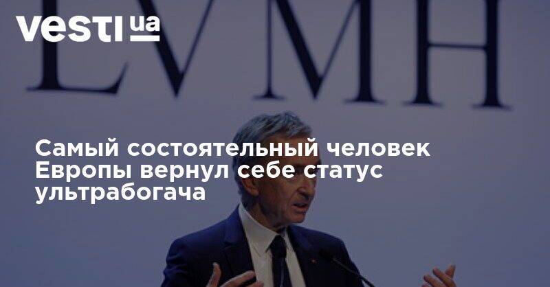 Бернар Арно - Massimo Dutti - Самый состоятельный человек Европы вернул себе статус ультрабогача - vesti.ua