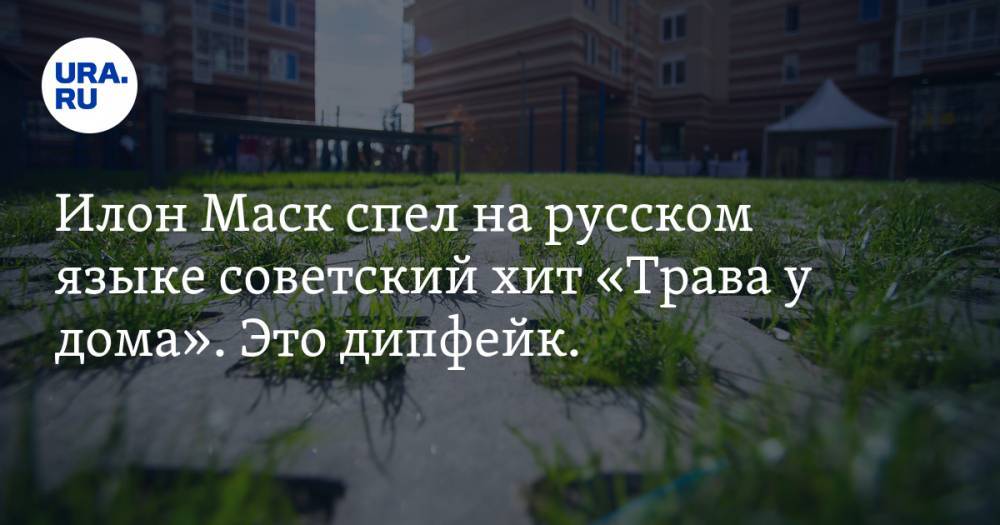 Илон Маск - Илон Маск - Илон Маск спел на русском языке советский хит «Трава у дома». Это дипфейк. ВИДЕО - ura.news - Россия