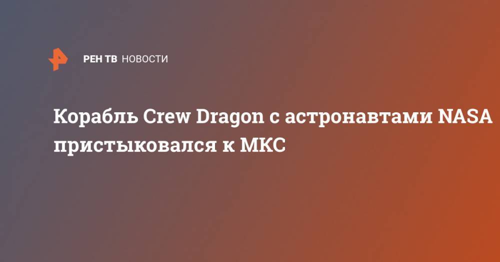 Корабль Crew Dragon с астронавтами NASA пристыковался к МКС - ren.tv - США