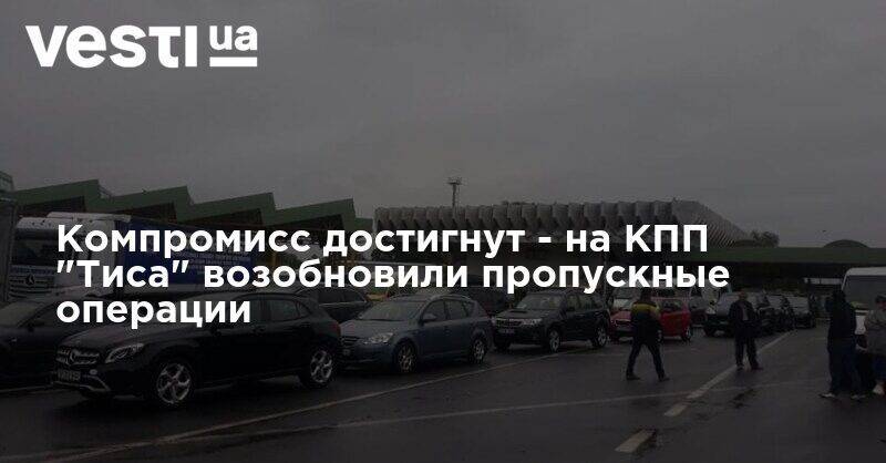 Сергей Дейнеко - Компромисс достигнут - на КПП "Тиса" возобновили пропускные операции - vesti.ua - Украина - Венгрия
