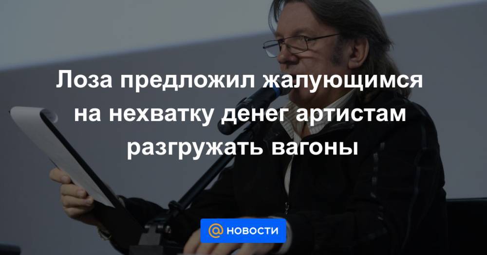 Юрий Лоза - Лоза предложил жалующимся на нехватку денег артистам разгружать вагоны - news.mail.ru - Москва - США