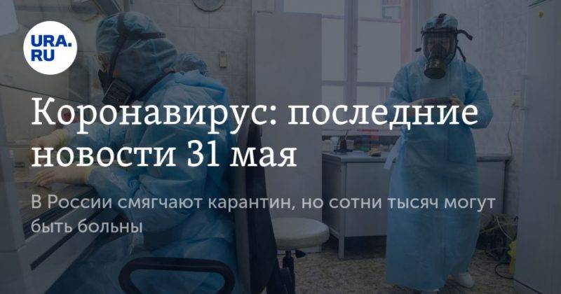 Коронавирус: последние новости 31 мая. В России смягчают карантин, но сотни тысяч могут быть больны - usa.one - Россия - США - Англия - Бразилия - Испания - Свердловская обл.