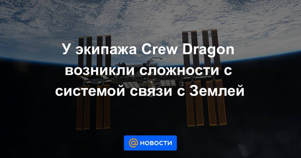 Кристофер Кэссиди - У экипажа Crew Dragon возникли сложности с системой связи с Землей - news.mail.ru - шт. Калифорния