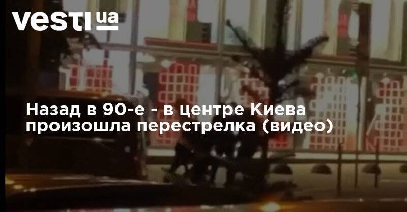 Назад в 90-е - в центре Киева произошла перестрелка (видео) - vesti.ua - місто Киев