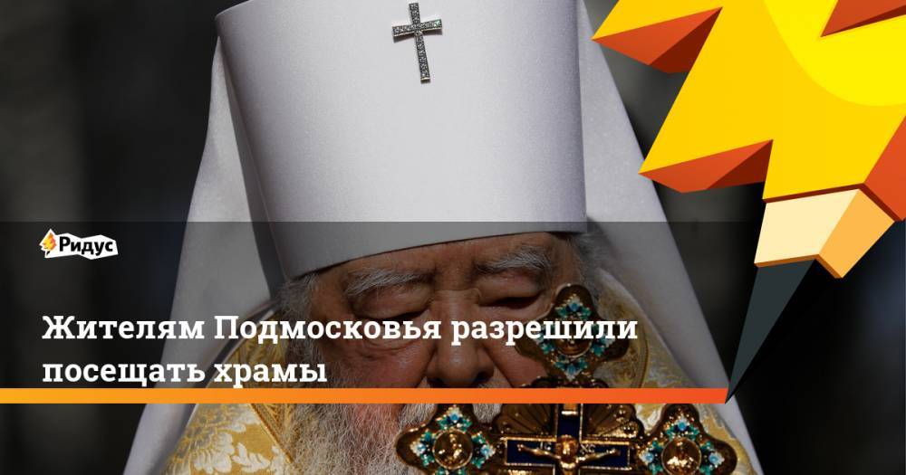 Жителям Подмосковья разрешили посещать храмы - ridus.ru - Москва - Московская обл.