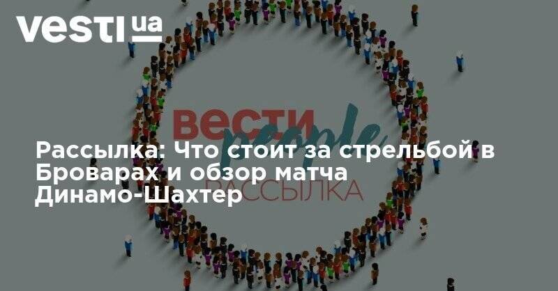 Илон Маск - Рассылка: Что стоит за стрельбой в Броварах и обзор матча Динамо-Шахтер - vesti.ua - Киевская обл.