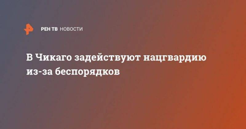 В Чикаго задействуют нацгвардию из-за беспорядков - usa.one - США - Лос-Анджелес - Чикаго - Twitter
