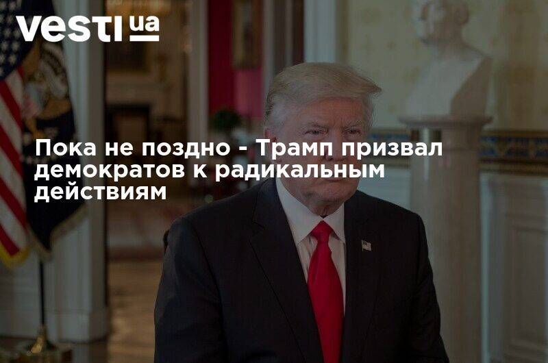 Дональд Трамп - Роберт Обрайен - Пока не поздно - Трамп призвал демократов к радикальным действиям - vesti.ua - США