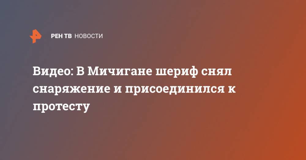 Дерек Шовен - Видео: В Мичигане шериф снял снаряжение и присоединился к протесту - ren.tv - шт. Мичиган